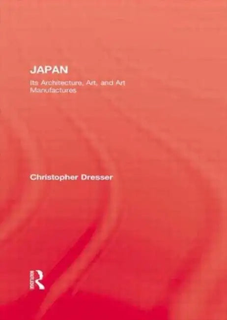 Japan: Its Architecture, Art, and Art Manufactures by Christopher Dresser
