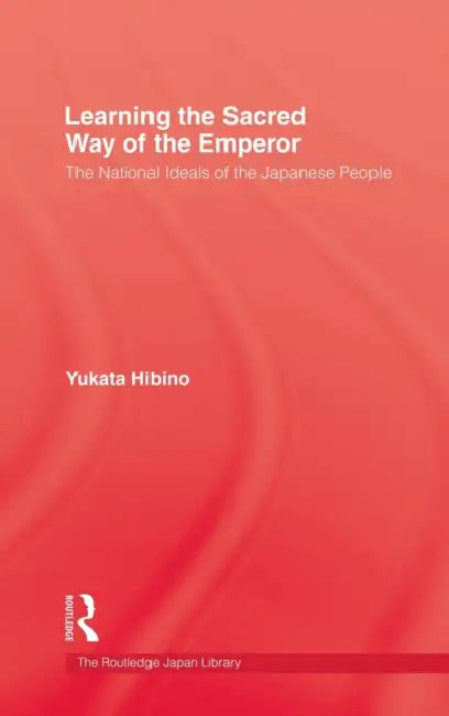 Learning the Sacred Way of the Emperor: The National Ideals of the Japanese People by Yukata Hibino