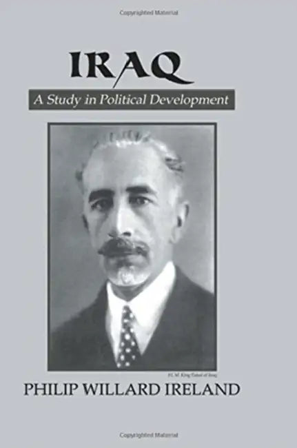 Iraq: A Study in Political Development by Philip Willard Ireland