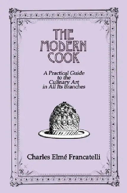 The Modern Cook: A Practical Guide to the Culinary Art in All Its Branches by Charles Elme Francatelli
