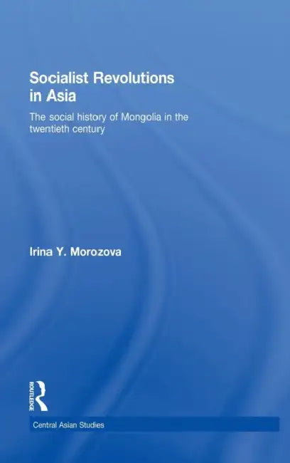 Socialist Revolutions in Asia: The Social History of Mongolia in the 20th Century by Irina Y. Morozova