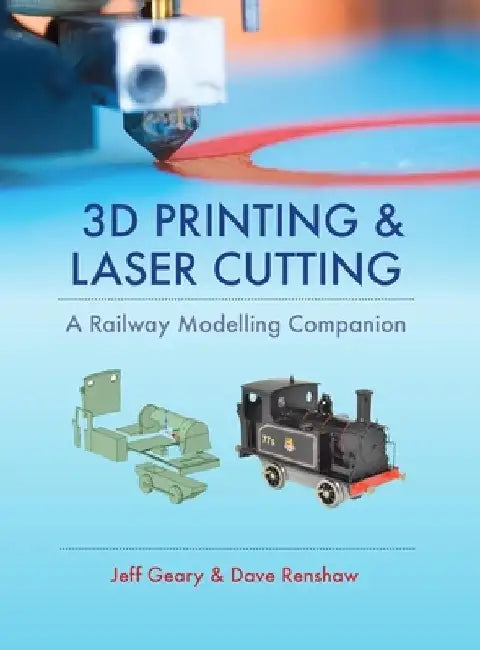3D Printing & Laser Cutting: A Railway Modelling Companion by Jeff Geary