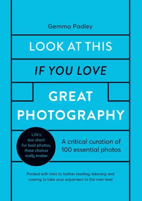 Look at This If You Love Great Photography: 100 Essential Images That Really Matter by Gemma Padley