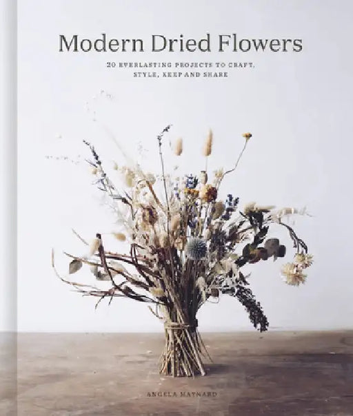 Gathered: A Modern Guide to Drying and Arranging Flowers by Angela Maynard