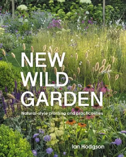New Wild Garden: Natural-Style Planting and Practicalities by Ian Hodgson