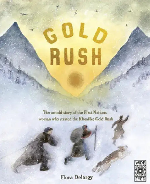 Gold Rush: The Untold Story of the First Nations Women Who Started the Klondike Gold Rush by Flora Delargy
