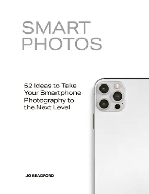 Smart Photos: 50 Ideas to Take Your Smartphone Photography to the Next Level by Jo Bradford