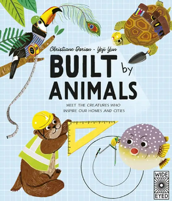 Built by Animals: Meet the Creatures Who Inspired Our Building World by Christiane Dorion