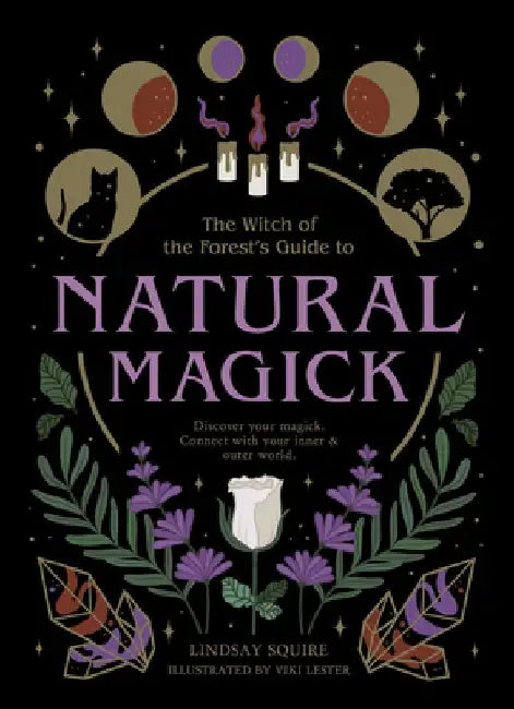 The Witch of the Forest's Guide to Natural Magick: Discover Your Magick. Connect with Your Inner & Outer World by Lindsay Squire