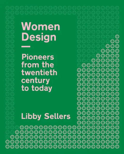 Women in Design: Pioneers in Architecture, Industrial, Graphic and Digital Design from the Twentieth Century to the Present Day by Libby Sellers