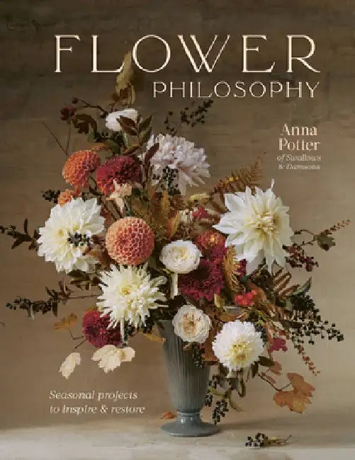 Flower Philosophy: Seasonal Projects to Inspire & Restore by Anna Potter