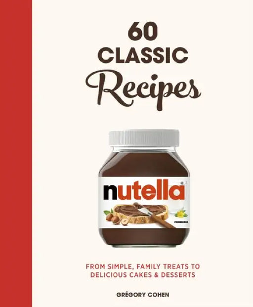 Nutella: 60 Classic Recipes: From Simple, Family Treats to Delicious Cakes and Desserts by Grégory Cohen