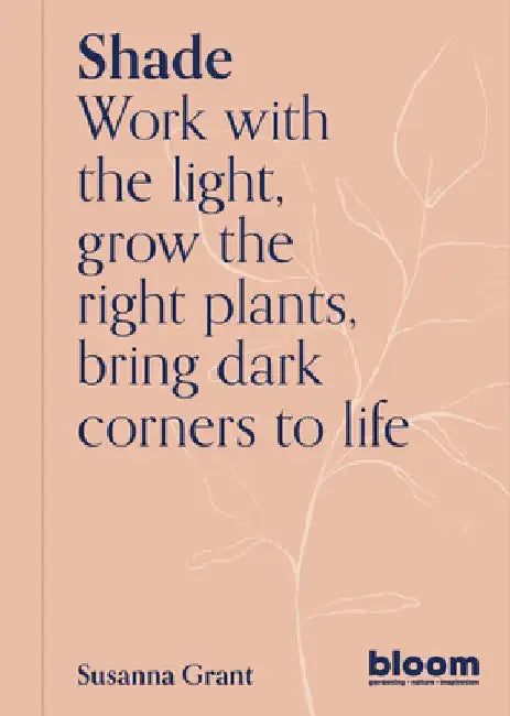Shade: Work with the Light, Grow Plants and Flowers, Bring Dark Corners to Life by Susanna Grant