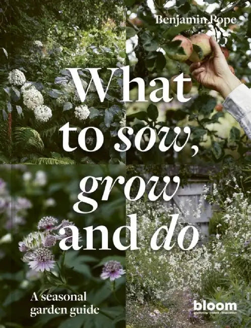 What to Sow, Grow and Do: A Season-By-Season Garden Guide by Benjamin Pope