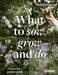 What to Sow, Grow and Do: A Season-By-Season Garden Guide by Benjamin Pope
