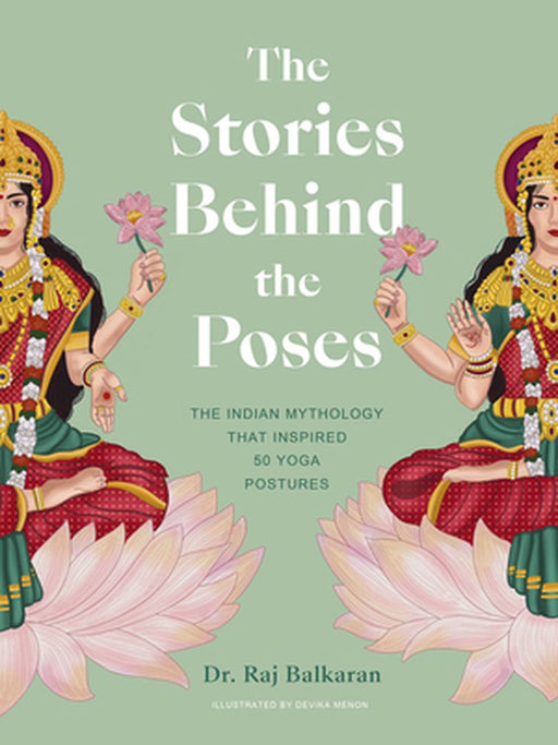 The Stories Behind the Poses: Discover the Stunning Mythology Behind 50 Key Yoga Poses and Enhance Your Practice by Raj Balkaran