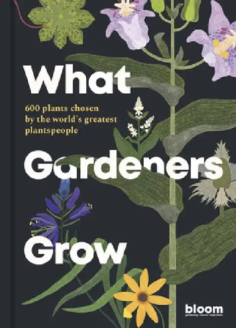 What Gardeners Grow: 500 Plants Chosen by the World's Best Gardeners by Bloom