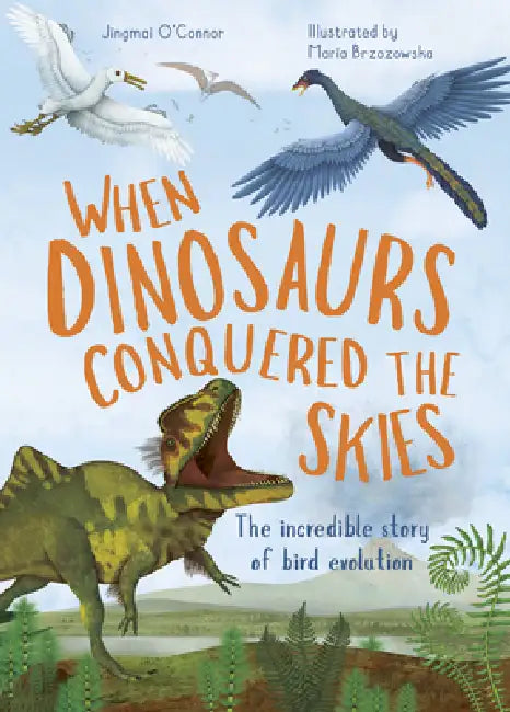 When Dinosaurs Conquered the Skies: The Incredible Story of Bird Evolution by Jingmai O'Connor, Maria Brzozowska