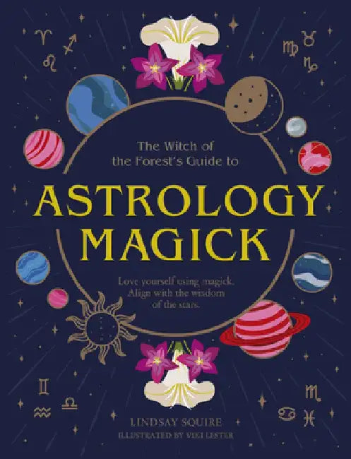 Astrology Magick: Love Yourself Using Magick. Align with the Wisdom of the Stars by Lindsay Squire