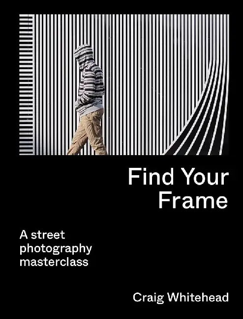 Find Your Frame: A Street Photography Masterclass by Craig Whitehead