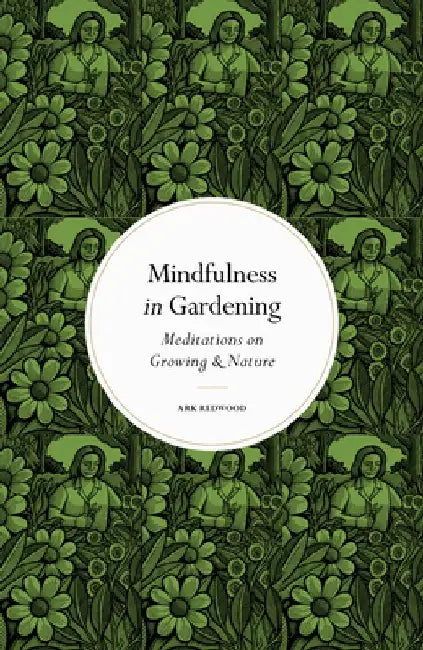 Mindfulness in Gardening: Meditations on Growing & Nature by Ark Redwood