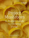 Project Mushroom: A Modern Guide to Growing, Creating and Experimenting with Mushrooms by Lorraine Mary Caley