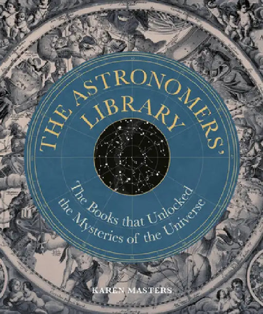 The Astronomers' Library: The Books That Unlocked the Mysteries of the Universe by Karen Masters