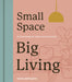 Small Space, Big Living: Interior Design to Make Every Inch Count by Sofie Hepworth