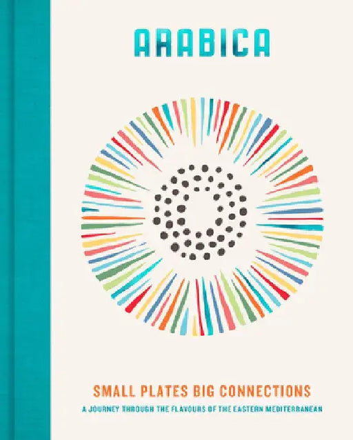 Arabica: Small Plates, Big Connections: A Journey Through the Flavours of the Eastern Mediterranean by James Walters