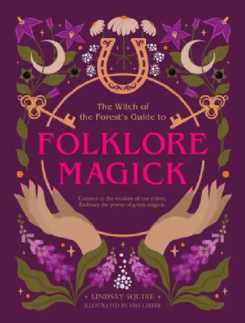 The Witch of the Forest's Guide to Folklore Magick: Connect to the Wisdom of Our Elders. Embrace the Power of Green Magick. by Lindsay Squire