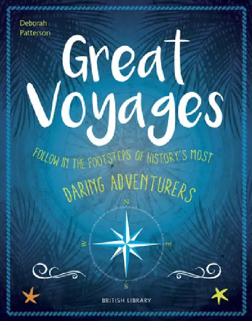 Great Voyages: Follow in the Footsteps of History's Most Daring Adventurers by Deborah Patterson