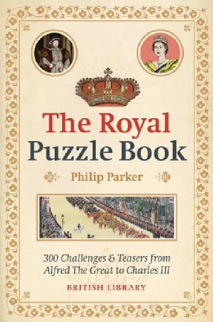 The Royal Puzzle Book: 300 Challenges and Teasers from Alfred the Great to Charles III by Philip Parker