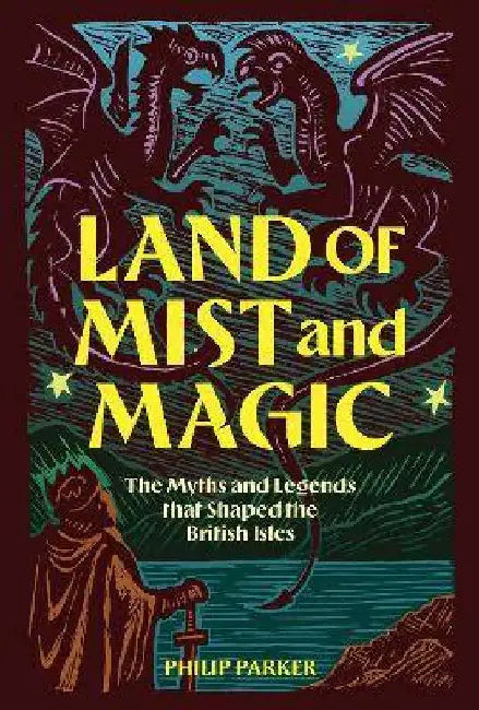 Land of Mist and Magic: The Myths and Legends that Shaped Britain by Philip Parker