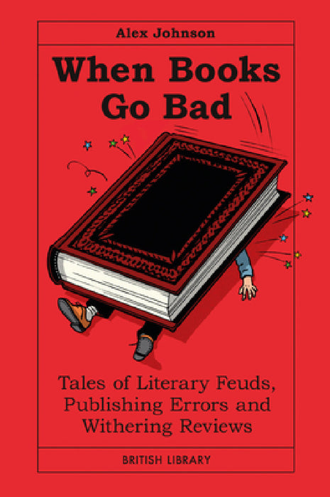 When Books Go Bad: Tales of Literary Feuds, Publishing Errors and Withering Reviews by Alex Johnson