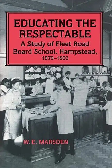Educating the Respectable: A Study of Fleet Road Board School, Hampstead by W. E. Marsden