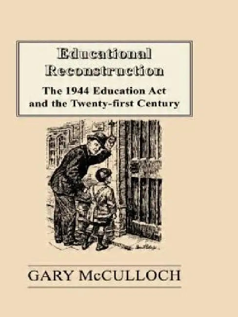 Educational Reconstruction: The 1944 Education Act and the Twenty-first Century by Gary McCulloch