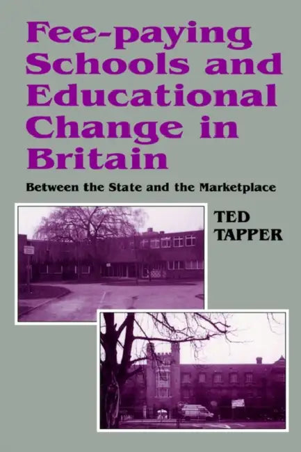 Fee-paying Schools and Educational Change in Britain: Between the State and the Marketplace by Ted Tapper