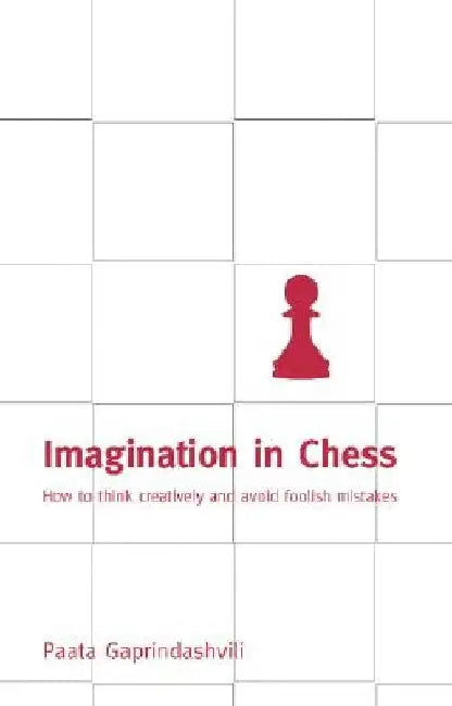 Imagination in Chess: How to Think Creatively and Avoid Foolish Mistakes by Paata Gaprindashvili