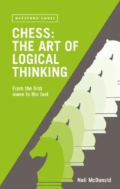 Chess: The Art of Logical Thinking: From the First Move to the Last by Neil McDonald