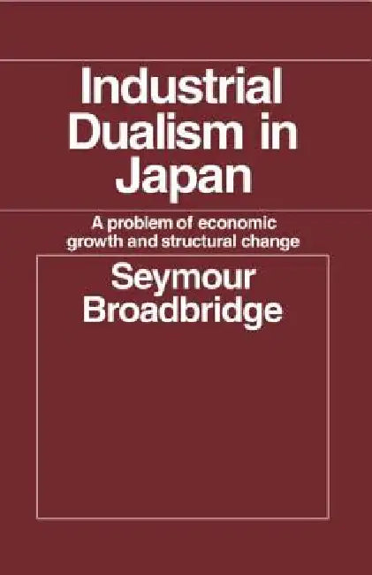 Industrial Dualism in Japan: A Problem of Economic Growth and Structure Change by Seymour Broadbridge