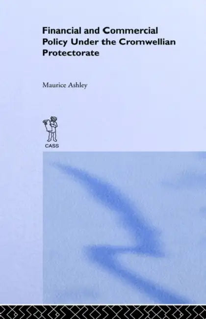 Financial and Commercial Policy Under the Cromwellian Protectorate by Maurice Ashley