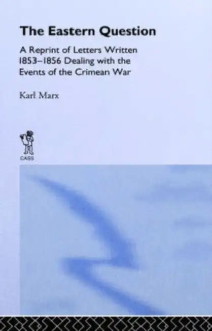 The Eastern Question: A Reprint of Letters Written 1853-1856 Dealing with the Events of the Crimean War by Karl Marx