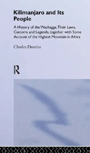 Kilimanjaro and Its People: A History of Wachagga, their Laws, Customs and Legends, Together with Some by Charles Dundas