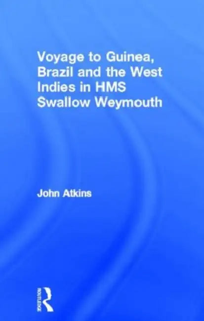 A Voyage to Guinea, Brazil, & the West Indies: In His Majesty's Ships, the Swallow and Weymouth by John Atkins