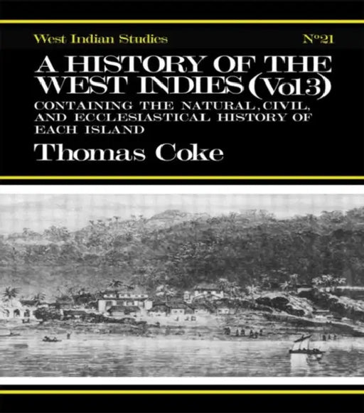 A History of the West Indies: Containing the Natural, Civil and Ecclesiastical History of Each Island by Thomas Coke