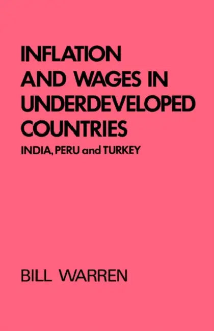 Inflation and Wages in Underdeveloped Countries: India, Peru, and Turkey, 1939-1960 by Bill Warren