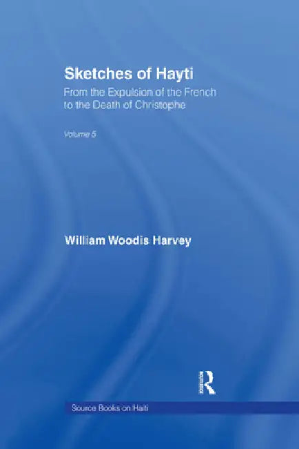 Sketches of Hayti: From the Expulsion of the French to the Death of Christophe by William Woodis Harvey