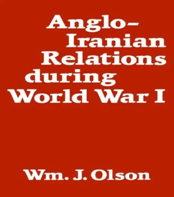 Anglo-Iranian Relations During World War I by William J. Olson