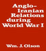 Anglo-Iranian Relations During World War I by William J. Olson