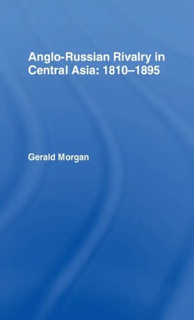 Anglo-Russian Rivalry in Central Asia: 1810-1895 by Gerald Morgan